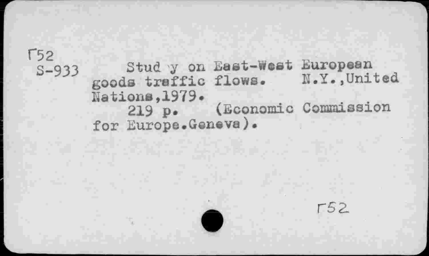 ﻿f52
5-933
Stud 'y on Bast-West goods traffic flows. Nations,1979«
219 p. (Economic for Europe.Geneva).
European N.Y.,United
Commission
rsa